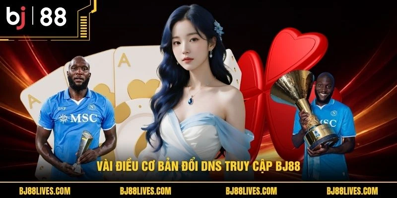 Vài điều cơ bản đổi DNS truy cập BJ88 